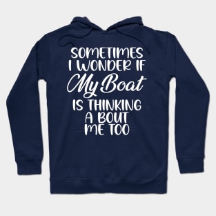 Sometimes I Wonder If My Boat Is Thinking About Me Too, wonder if my boat thinking about me too Hoodie